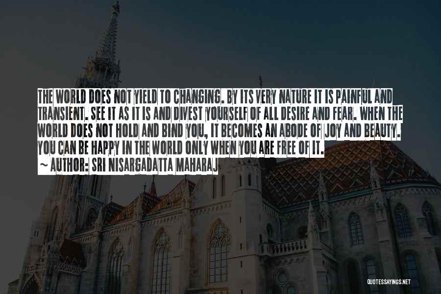 Sri Nisargadatta Maharaj Quotes: The World Does Not Yield To Changing. By Its Very Nature It Is Painful And Transient. See It As It