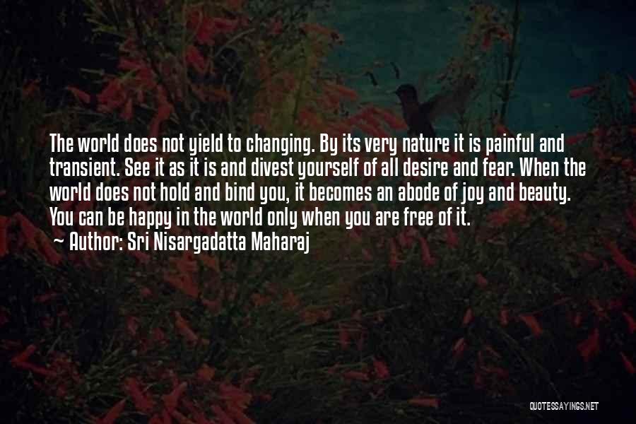 Sri Nisargadatta Maharaj Quotes: The World Does Not Yield To Changing. By Its Very Nature It Is Painful And Transient. See It As It