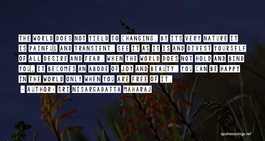 Sri Nisargadatta Maharaj Quotes: The World Does Not Yield To Changing. By Its Very Nature It Is Painful And Transient. See It As It