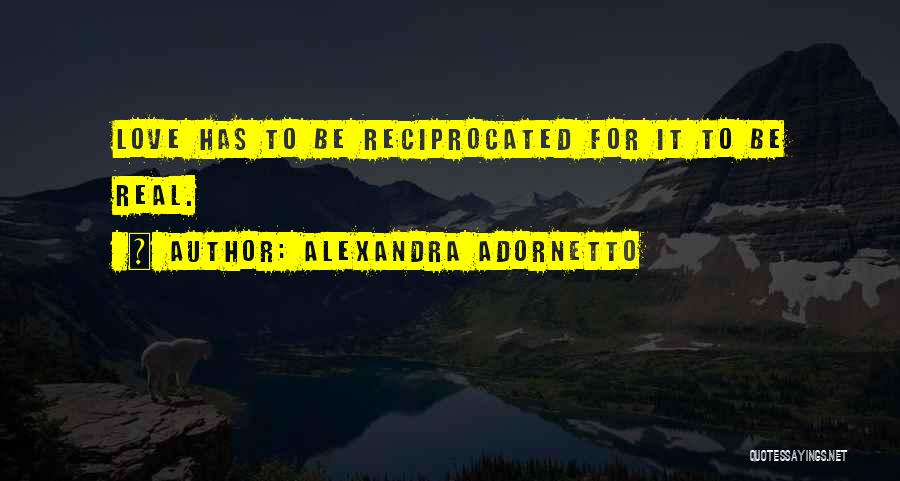 Alexandra Adornetto Quotes: Love Has To Be Reciprocated For It To Be Real.