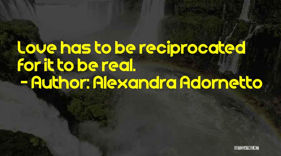 Alexandra Adornetto Quotes: Love Has To Be Reciprocated For It To Be Real.