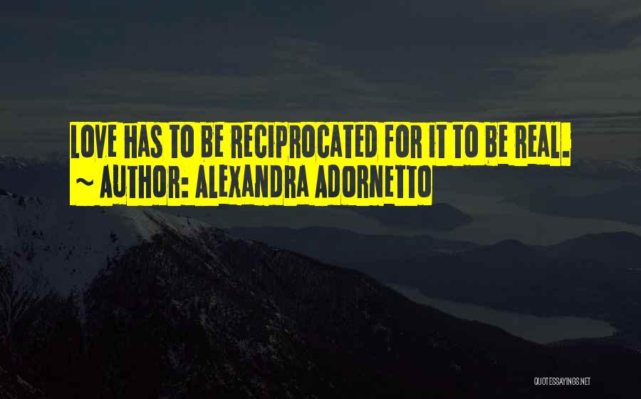 Alexandra Adornetto Quotes: Love Has To Be Reciprocated For It To Be Real.