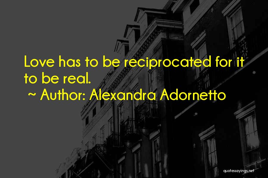 Alexandra Adornetto Quotes: Love Has To Be Reciprocated For It To Be Real.