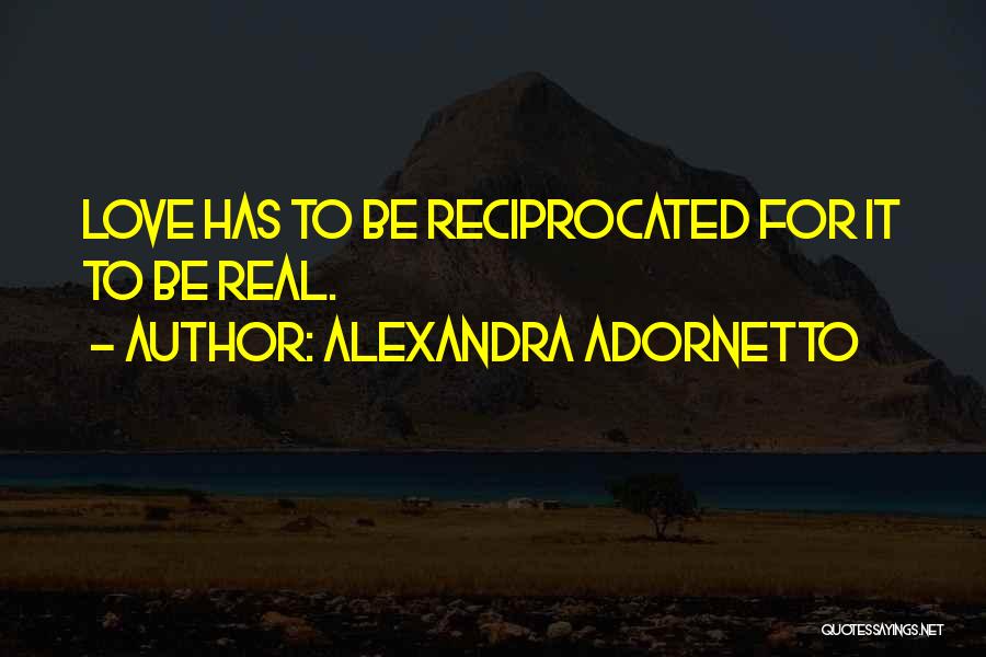 Alexandra Adornetto Quotes: Love Has To Be Reciprocated For It To Be Real.