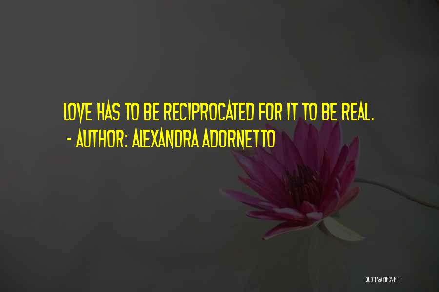 Alexandra Adornetto Quotes: Love Has To Be Reciprocated For It To Be Real.