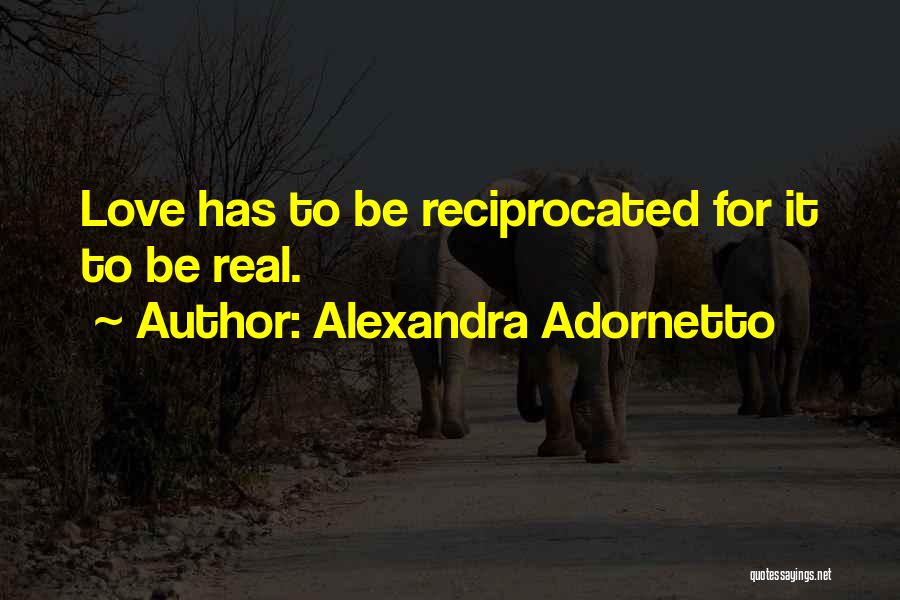 Alexandra Adornetto Quotes: Love Has To Be Reciprocated For It To Be Real.