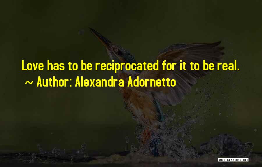 Alexandra Adornetto Quotes: Love Has To Be Reciprocated For It To Be Real.