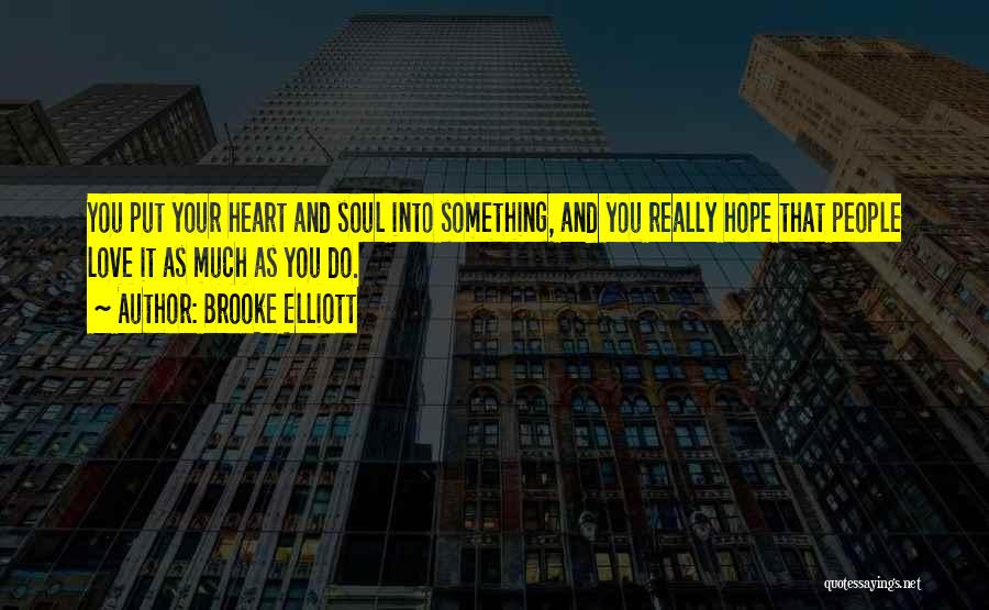 Brooke Elliott Quotes: You Put Your Heart And Soul Into Something, And You Really Hope That People Love It As Much As You