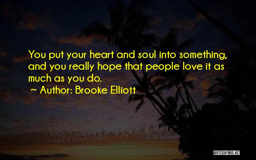 Brooke Elliott Quotes: You Put Your Heart And Soul Into Something, And You Really Hope That People Love It As Much As You