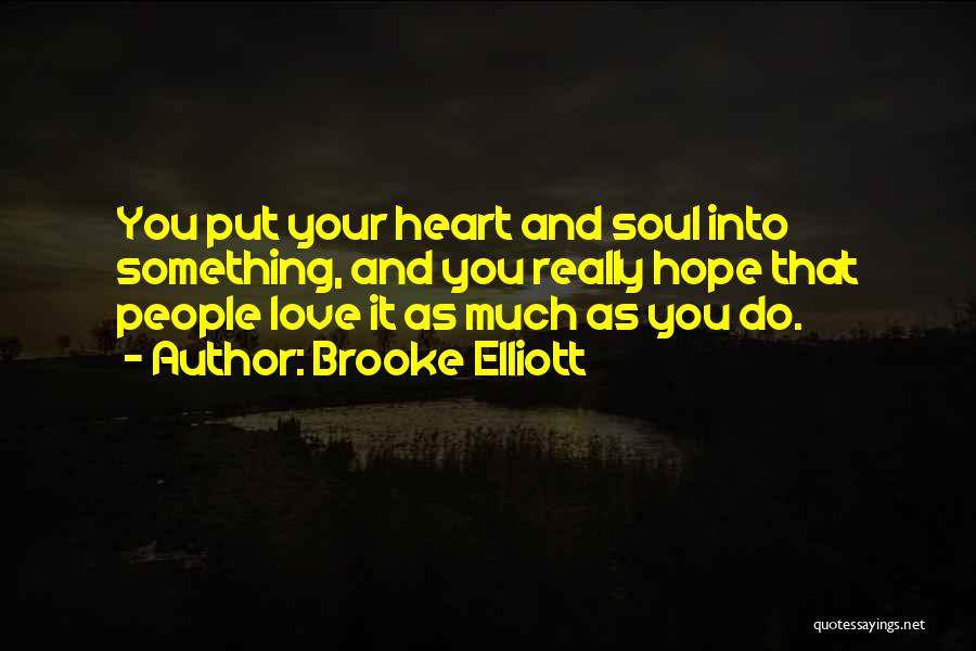 Brooke Elliott Quotes: You Put Your Heart And Soul Into Something, And You Really Hope That People Love It As Much As You