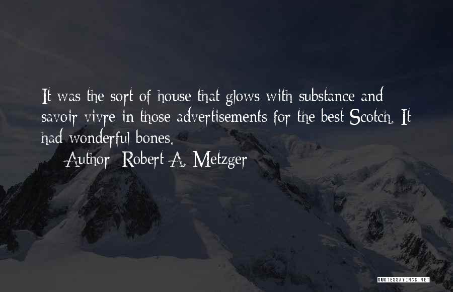 Robert A. Metzger Quotes: It Was The Sort Of House That Glows With Substance And Savoir Vivre In Those Advertisements For The Best Scotch.