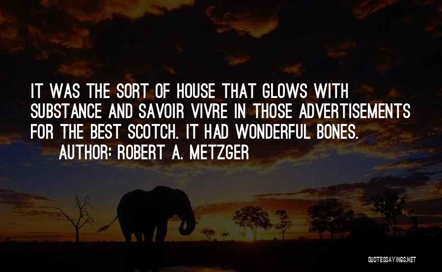 Robert A. Metzger Quotes: It Was The Sort Of House That Glows With Substance And Savoir Vivre In Those Advertisements For The Best Scotch.