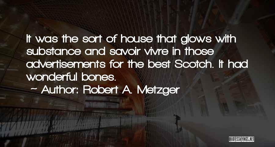 Robert A. Metzger Quotes: It Was The Sort Of House That Glows With Substance And Savoir Vivre In Those Advertisements For The Best Scotch.