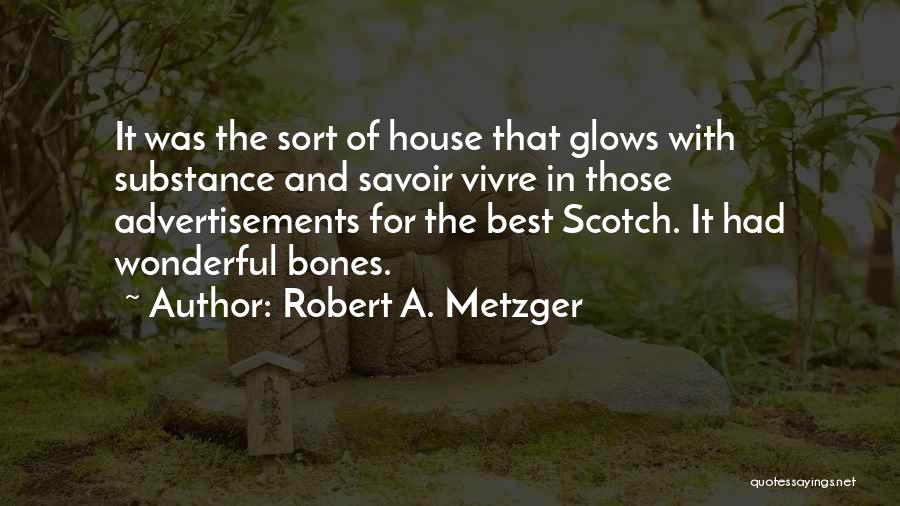 Robert A. Metzger Quotes: It Was The Sort Of House That Glows With Substance And Savoir Vivre In Those Advertisements For The Best Scotch.