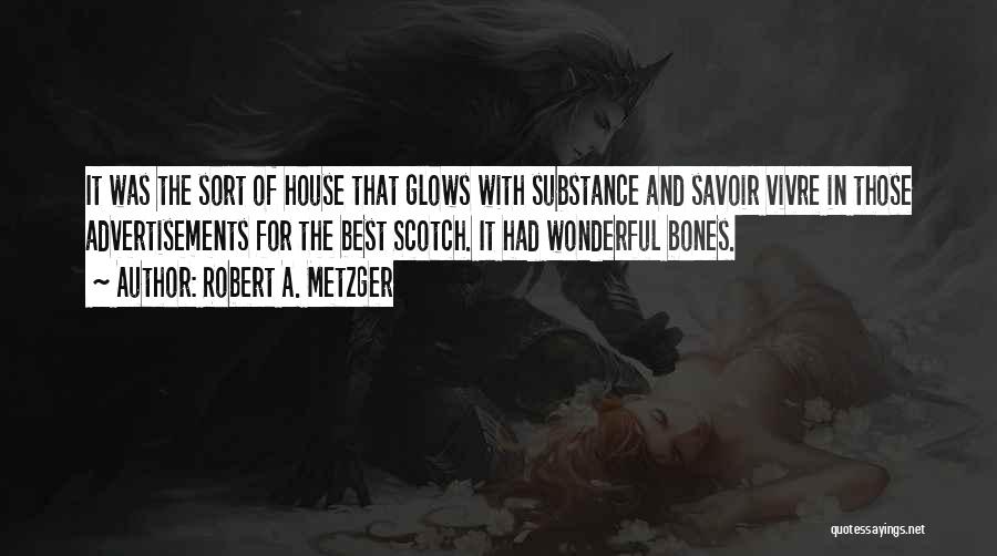 Robert A. Metzger Quotes: It Was The Sort Of House That Glows With Substance And Savoir Vivre In Those Advertisements For The Best Scotch.
