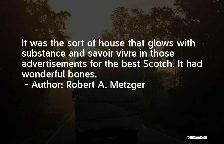 Robert A. Metzger Quotes: It Was The Sort Of House That Glows With Substance And Savoir Vivre In Those Advertisements For The Best Scotch.