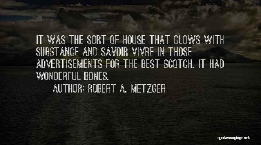 Robert A. Metzger Quotes: It Was The Sort Of House That Glows With Substance And Savoir Vivre In Those Advertisements For The Best Scotch.