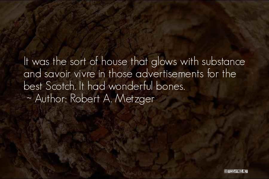 Robert A. Metzger Quotes: It Was The Sort Of House That Glows With Substance And Savoir Vivre In Those Advertisements For The Best Scotch.