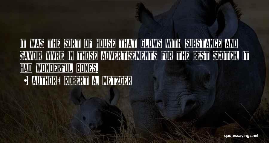 Robert A. Metzger Quotes: It Was The Sort Of House That Glows With Substance And Savoir Vivre In Those Advertisements For The Best Scotch.