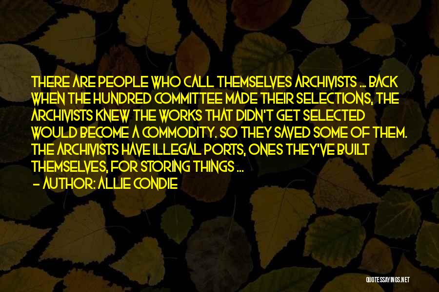 Allie Condie Quotes: There Are People Who Call Themselves Archivists ... Back When The Hundred Committee Made Their Selections, The Archivists Knew The