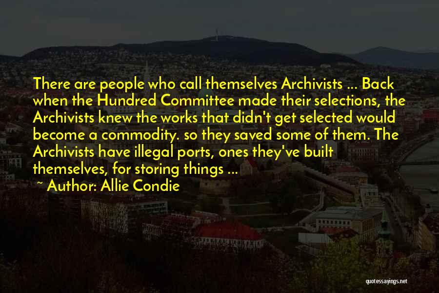 Allie Condie Quotes: There Are People Who Call Themselves Archivists ... Back When The Hundred Committee Made Their Selections, The Archivists Knew The