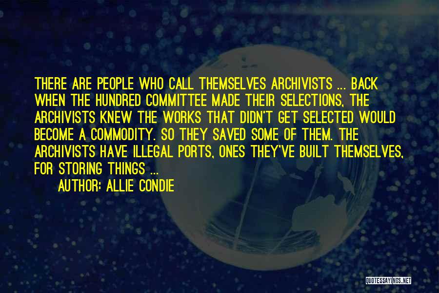 Allie Condie Quotes: There Are People Who Call Themselves Archivists ... Back When The Hundred Committee Made Their Selections, The Archivists Knew The