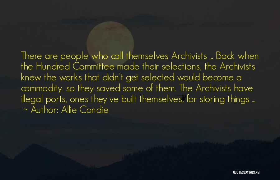 Allie Condie Quotes: There Are People Who Call Themselves Archivists ... Back When The Hundred Committee Made Their Selections, The Archivists Knew The