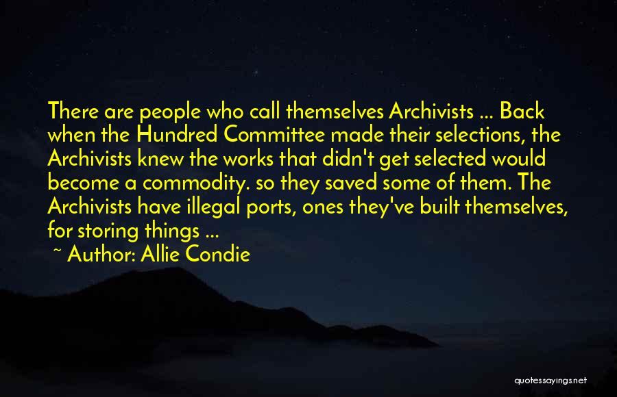 Allie Condie Quotes: There Are People Who Call Themselves Archivists ... Back When The Hundred Committee Made Their Selections, The Archivists Knew The