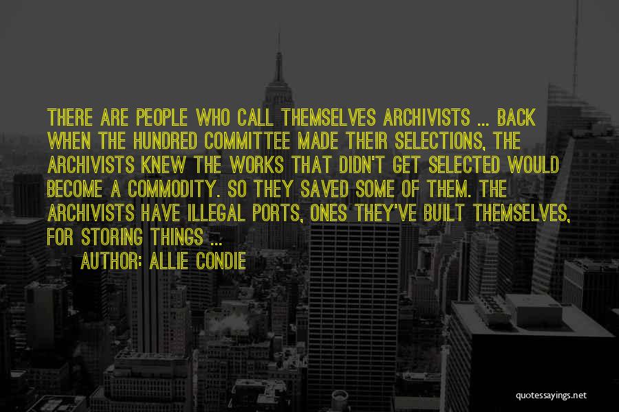 Allie Condie Quotes: There Are People Who Call Themselves Archivists ... Back When The Hundred Committee Made Their Selections, The Archivists Knew The