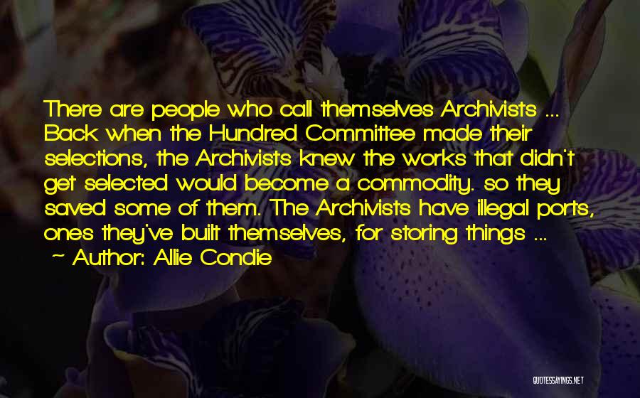 Allie Condie Quotes: There Are People Who Call Themselves Archivists ... Back When The Hundred Committee Made Their Selections, The Archivists Knew The