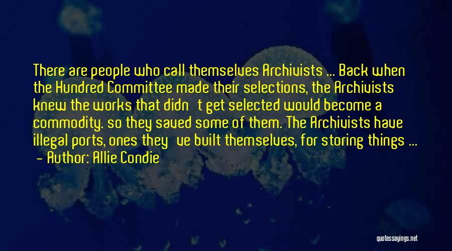 Allie Condie Quotes: There Are People Who Call Themselves Archivists ... Back When The Hundred Committee Made Their Selections, The Archivists Knew The