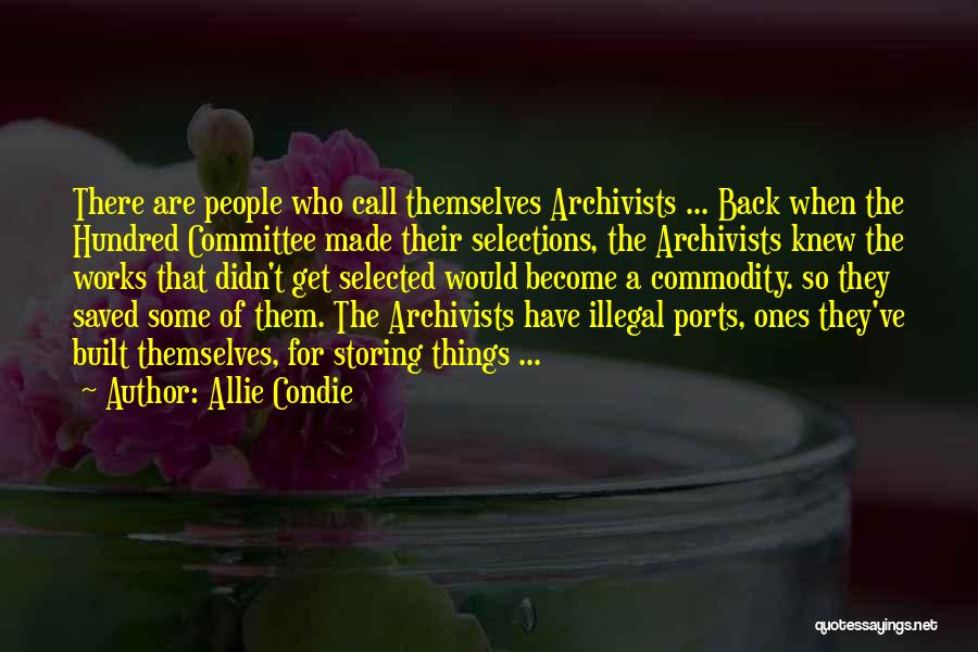 Allie Condie Quotes: There Are People Who Call Themselves Archivists ... Back When The Hundred Committee Made Their Selections, The Archivists Knew The