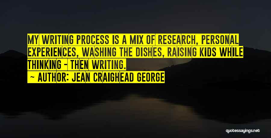 Jean Craighead George Quotes: My Writing Process Is A Mix Of Research, Personal Experiences, Washing The Dishes, Raising Kids While Thinking - Then Writing.