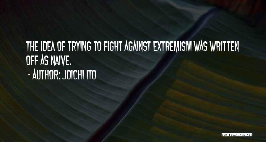 Joichi Ito Quotes: The Idea Of Trying To Fight Against Extremism Was Written Off As Naive.