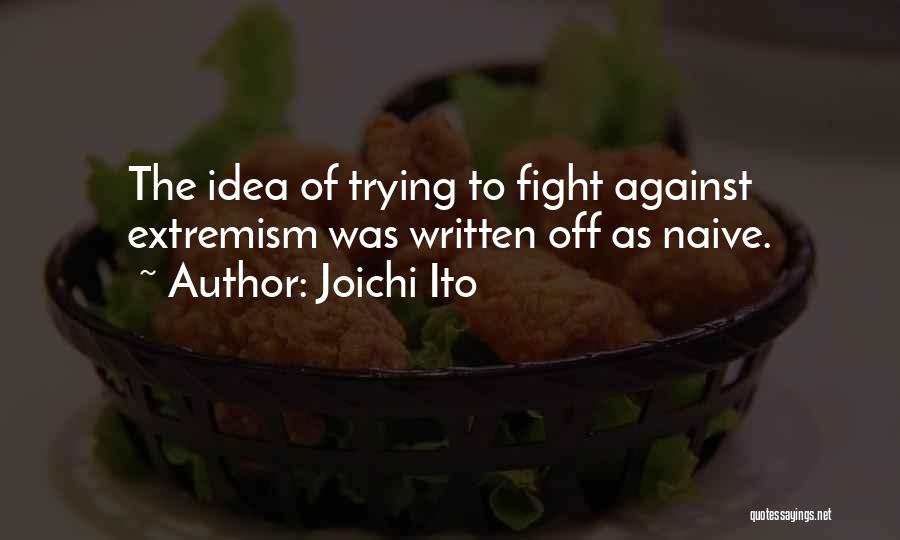 Joichi Ito Quotes: The Idea Of Trying To Fight Against Extremism Was Written Off As Naive.