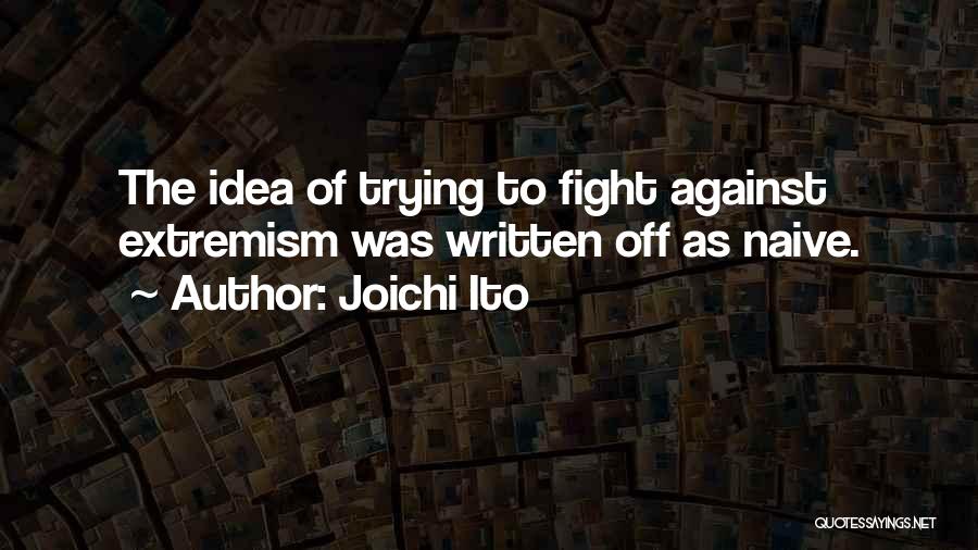 Joichi Ito Quotes: The Idea Of Trying To Fight Against Extremism Was Written Off As Naive.