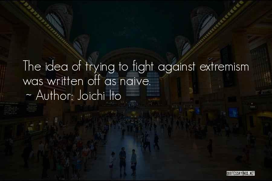 Joichi Ito Quotes: The Idea Of Trying To Fight Against Extremism Was Written Off As Naive.