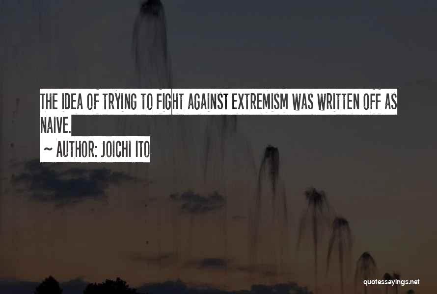 Joichi Ito Quotes: The Idea Of Trying To Fight Against Extremism Was Written Off As Naive.