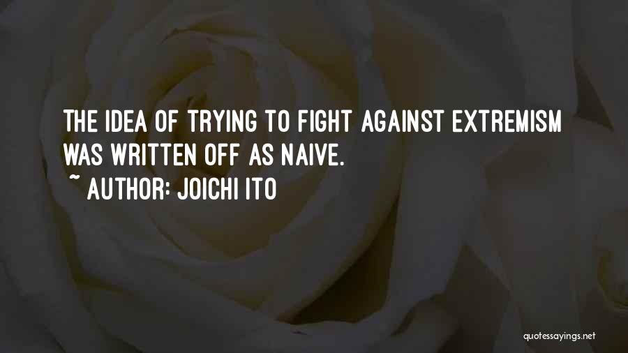 Joichi Ito Quotes: The Idea Of Trying To Fight Against Extremism Was Written Off As Naive.