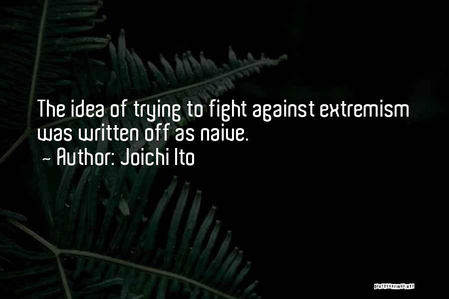 Joichi Ito Quotes: The Idea Of Trying To Fight Against Extremism Was Written Off As Naive.