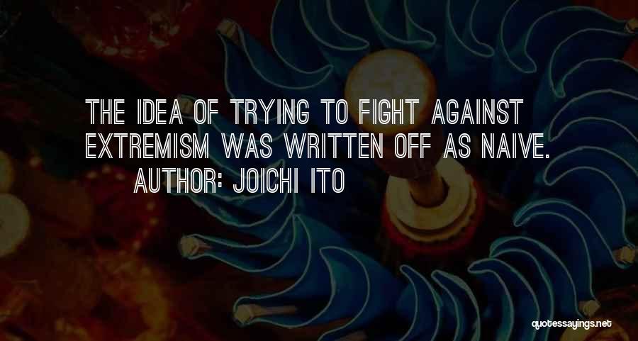 Joichi Ito Quotes: The Idea Of Trying To Fight Against Extremism Was Written Off As Naive.