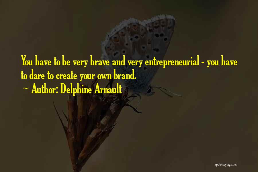 Delphine Arnault Quotes: You Have To Be Very Brave And Very Entrepreneurial - You Have To Dare To Create Your Own Brand.