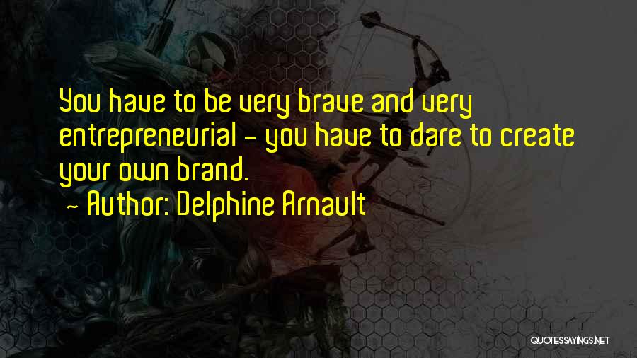 Delphine Arnault Quotes: You Have To Be Very Brave And Very Entrepreneurial - You Have To Dare To Create Your Own Brand.