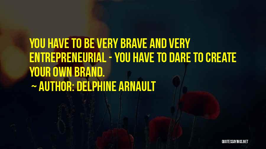 Delphine Arnault Quotes: You Have To Be Very Brave And Very Entrepreneurial - You Have To Dare To Create Your Own Brand.