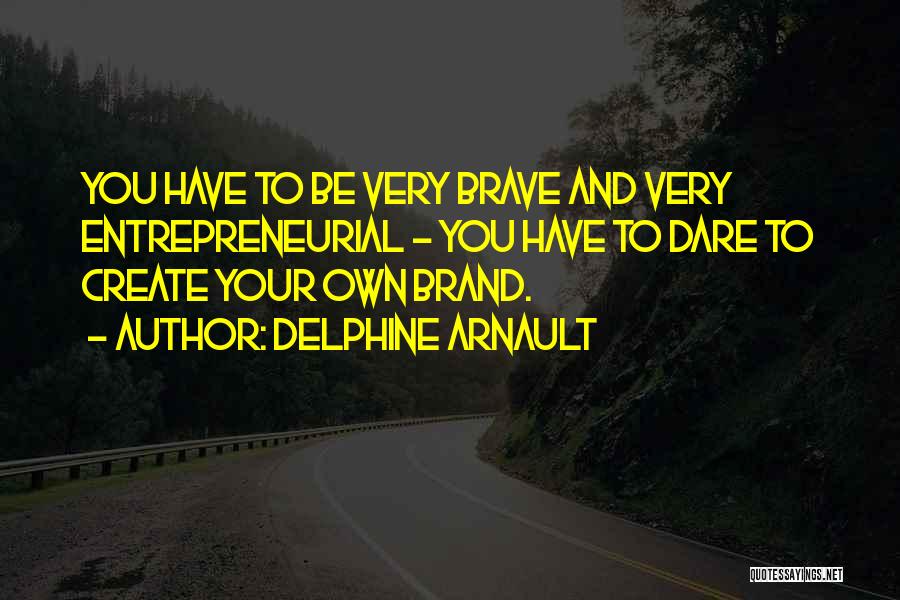 Delphine Arnault Quotes: You Have To Be Very Brave And Very Entrepreneurial - You Have To Dare To Create Your Own Brand.