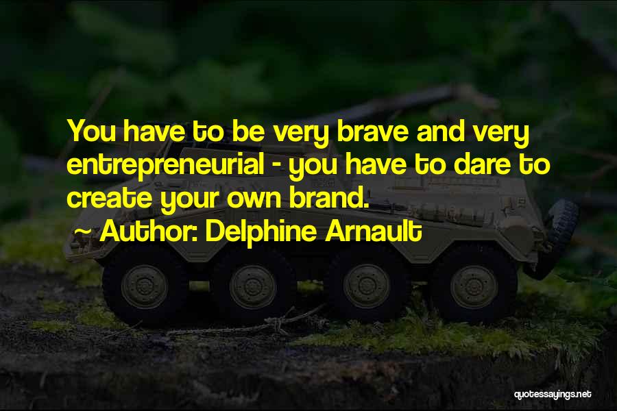 Delphine Arnault Quotes: You Have To Be Very Brave And Very Entrepreneurial - You Have To Dare To Create Your Own Brand.