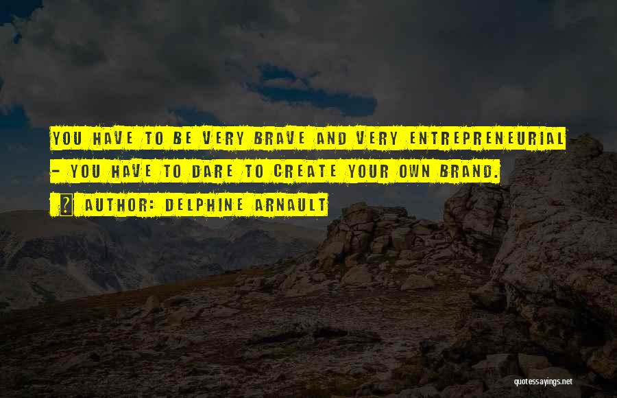 Delphine Arnault Quotes: You Have To Be Very Brave And Very Entrepreneurial - You Have To Dare To Create Your Own Brand.