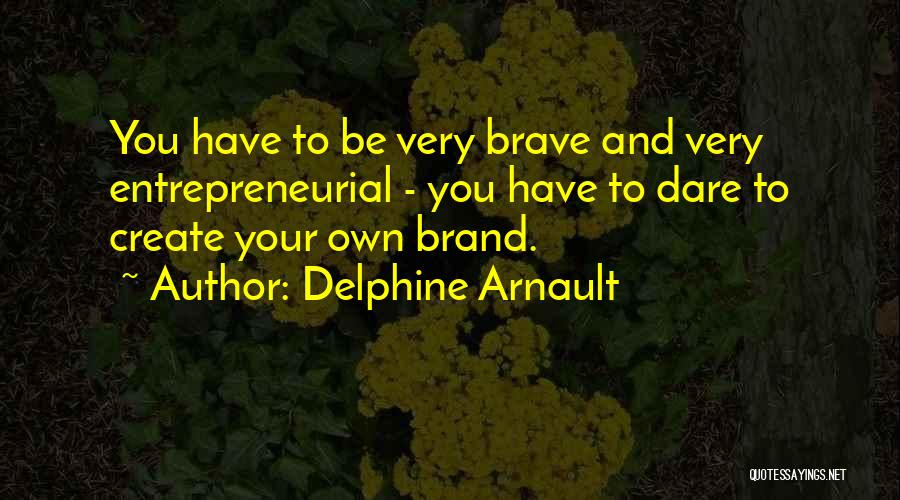 Delphine Arnault Quotes: You Have To Be Very Brave And Very Entrepreneurial - You Have To Dare To Create Your Own Brand.