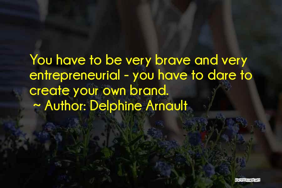 Delphine Arnault Quotes: You Have To Be Very Brave And Very Entrepreneurial - You Have To Dare To Create Your Own Brand.