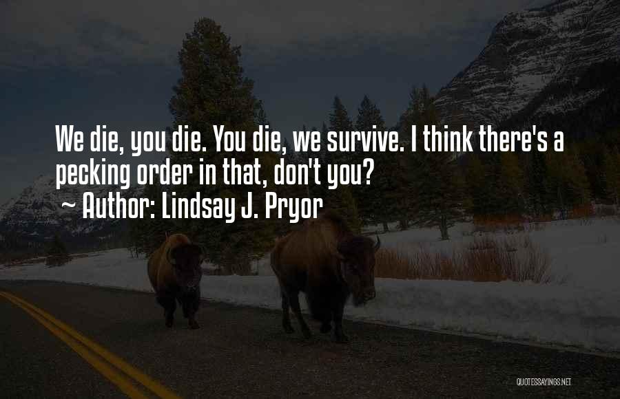 Lindsay J. Pryor Quotes: We Die, You Die. You Die, We Survive. I Think There's A Pecking Order In That, Don't You?
